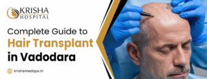 Complete Guide to Hair Transplant in Vadodara